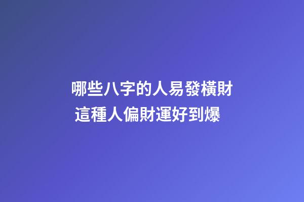 哪些八字的人易發橫財 這種人偏財運好到爆